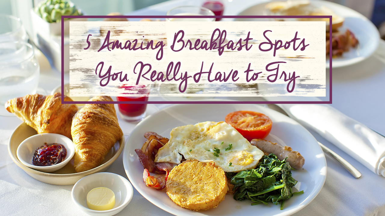 5 Amazing Breakfasts Spots You Really Have to Try